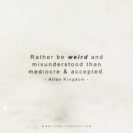 Live Life Happy Quote: Rather be weird and misunderstood than mediocre and accepted. – Allan Kingdom FacebookPinterestTwitterMore Being Called Weird Quotes, I'm Misunderstood Quotes, Mediocre Life Quotes, Im Weird Quotes, Mediocre Quote, Happy Life Quotes To Live By, Misunderstood Quotes, Being Misunderstood, Mediocre Life