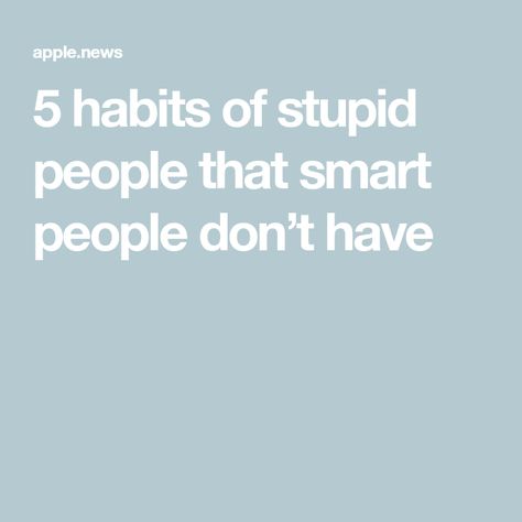 5 habits of stupid people that smart people don’t have Smart People, Apple News