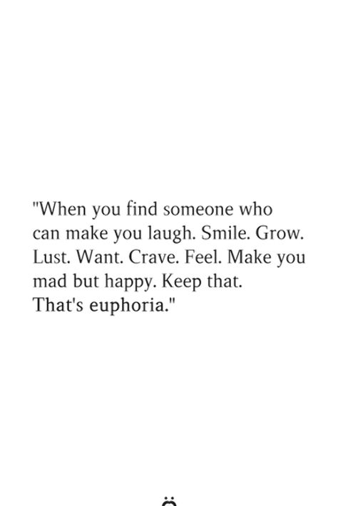 When you find someone who can make you laugh. Smile. Grow. Lust. Want. Crave. Feel. Make you mad but happy. Keep that. That's euphoria. Smile And Laugh Quotes, The Right Person Quotes, Meet Someone Quotes, Make You Smile Quotes, Girl Code Quotes, Make You Happy Quotes, Laughing Quotes, Motivational Quotes For Women, Important Quotes