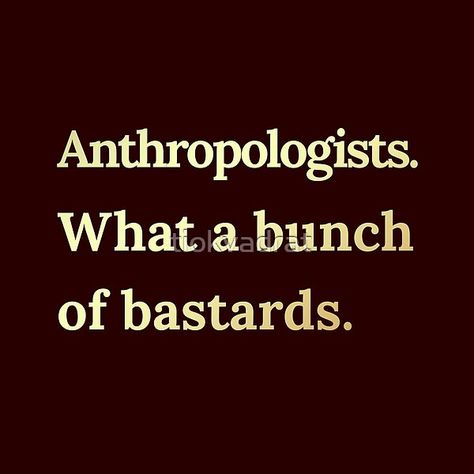 "Anthropologists. What a bunch of bastards." Funny cultural meme about anthropology Perfect for prints, posters, tops, masks. Great gift idea for your anthropologist friend, partner, colleagues, or yourself. tiokvadrat.redbubble.com Cultural Anthropology Aesthetic, Anthropologist Aesthetic, Anthropology Aesthetic, Cultural Anthropology, Forensic Anthropology, Forensic, Career Education, Anthropology, Archaeology