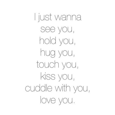 I just wanna see you, hold you, hug you, touch you, kiss you,  cuddle with you, love you. I Want To Touch You, I Wanna Cuddle With You, I Wish I Could Cuddle With You, I Just Want To Kiss You, I Want To Hug You, I Wanna Hug You So Bad, I Just Wanna Hug You, I Wish We Were Cuddling Quotes, I Just Want To Cuddle