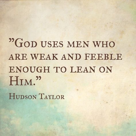 "God uses men who are weak and feeble enough to lean on him." — Hudson Taylor Missionary Quotes, Taylor Quotes, Hudson Taylor, John Piper, Spiritual Truth, About God, Christian Men, Biblical Verses, Daughter Of God