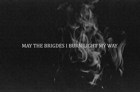 03 Burned Quotes, Burning Bridges, It Goes On, Badass Quotes, The Words, Picture Quotes, Thought Provoking, My Way, Inspire Me