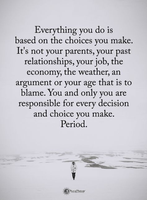 Quotes Everything you do is based on the choices you make. It's not your parents, your past relationships, your job, the economy, the weather, an argument or your age that is to blame.Coparenting Quotes | Parents Love Quotes | Parent Functions | Working Parent | Outdoor Paving |Backyard Ideas | Purposeful | Discussion | Encourage | Activity | Function | Students | Fortune | Teller | Ideas | Love  #coparentingquotes #parentslovequotes #parentfunctions #workingparent #outdoorpaving #backyardideas Coparenting Quotes, Accountability Quotes, Life Choices Quotes, Choices Quotes, Life Quotes Love, Life Choices, Parenting Quotes, A Quote, Meaningful Quotes