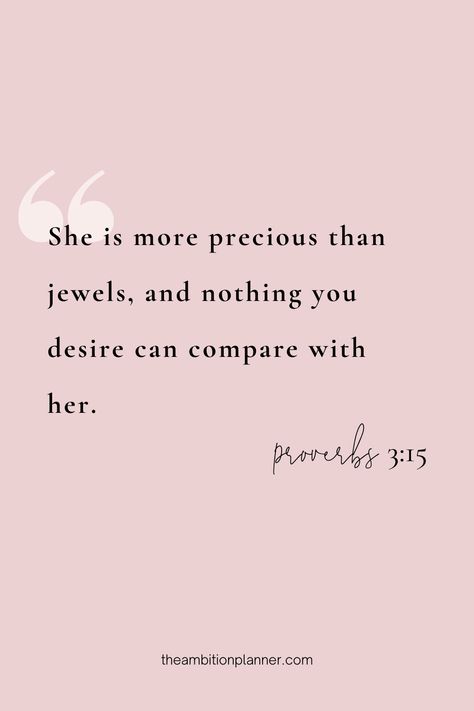 "She is more precious than jewels, and nothing you desire can compare with her." Proverbs 3:15 Each daily page in our planner has a spiritual quote to help keep you spiritually centered. She Is Far More Precious Than Rubies Proverbs 31 Woman, You Are More Precious Than Jewels, Precious Quotes You Are, Proverbs 3 15 Wallpaper Pink, Bible Verse For Her Woman, She Is As Precious As Rubies, Verses On Beauty, Scriptures On Beauty, Bible Verse For Beautiful Woman