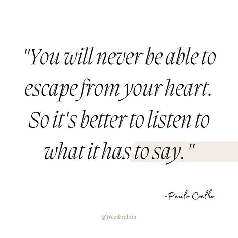 You will never be able to escape from your heart. So it's better to listen to what it has to say.✨ ~Paulo Coelho

Your heart knows your true desires and passions. Instead of ignoring it, embrace its guidance and let it lead you to your true path.❤️🌟

Listening to your heart can bring clarity and purpose, helping you make decisions that align with your deepest values. Trust in yourself and follow your inner voice.💖🌸 On The Right Path, Inner Voice, Heart Quotes, Listening To You, To Listen, Knowing You, Inspirational Quotes, Bring It On, Let It Be