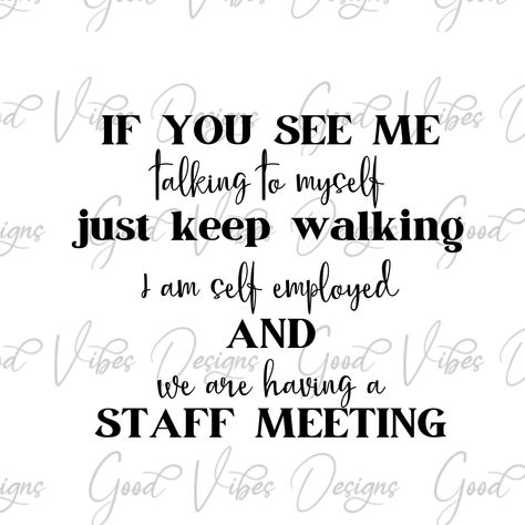 If You See Me Talking To Myself, Me Talking To Myself, Talking To Myself, Staff Meeting, Self Employed, Staff Meetings, A Staff, Keep Walking, Selling Prints