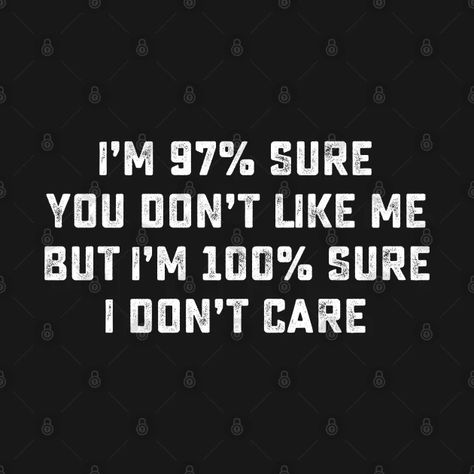 I'M 97% SURE YOU DON'T LIKE ME BUT I'M 100% SURE I DON'T CARE - Humor - T-Shirt | TeePublic I Dont Like You Wallpaper, I Dont Want To Like You, If You Don't Like Me, I Dont Care If You Dont Like Me, Pov They Don’t Care, I Don’t Care If You Like Me Quotes, People Don't Like Me Quotes, Dont Like Me, You Don't Like Me Quotes