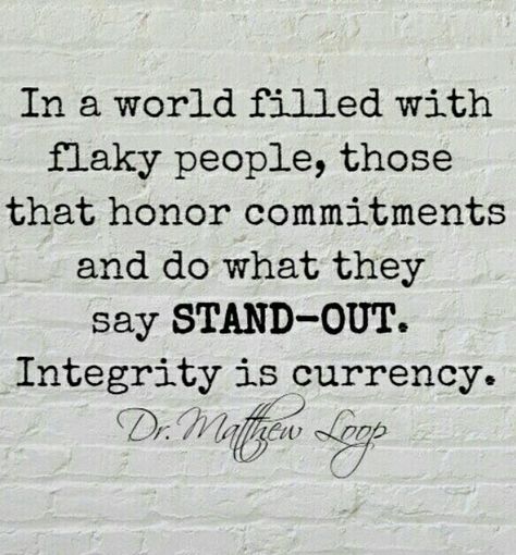 "In a world filled with flaky people, those that honor commitments and do what they say STAND OUT. Integrity is currency" - Dr. Matthew Loop. Flakey People, Flaky People, Sassy Meme, Honor Quotes, Integrity Quotes, Inspirational Life Lessons, Wise Words Quotes, Words Worth, People Quotes