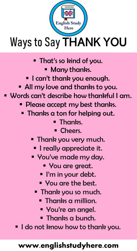 20 Different Ways to Say THANK YOU That’s so kind of you. Many thanks. I can’t thank you enough. All my love and thanks to you. Words can’t describe how thankful I am. Please accept my best thanks. Thanks a ton for helping out. Thanks. Cheers. Thank you very much. I really appreciate it. You’ve made my day. You are great. I’m in your debt. You are the best. Thank you so much. Thanks a million. You’re an angel. Thanks a bunch. I do not know how to thank you. Different Way To Say Thank You, Saying Thank You In Different Ways, Ways To Say All The Best, Way To Say Thank You, How To Say How Are You In Different Ways, Ways Of Saying Thank You, Thanks In Different Ways, Thank You In Different Ways, What To Say Instead Of Thank You