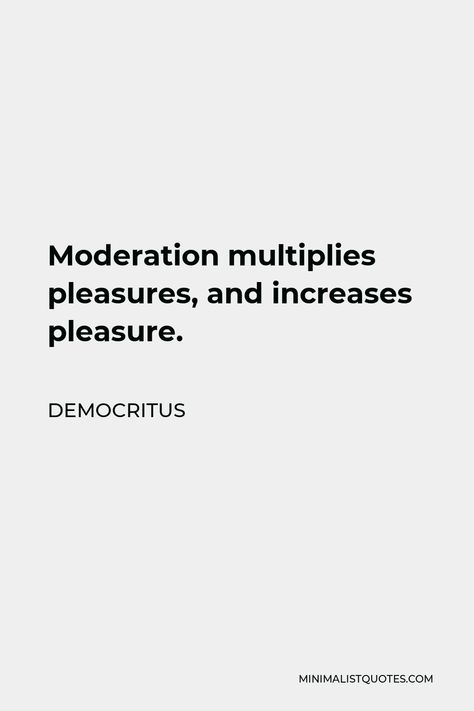 Democritus Quote: Moderation multiplies pleasures, and increases pleasure. Democritus Quote, Moderation Quotes, How To Develop Confidence, One Liner, Human Nature, Physical Health, Philosophy, My Saves, Quotes