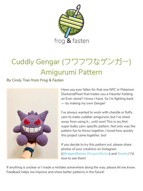 This pattern provides instructions for making a cuddly Gengar amigurumi toy using super bulky yarn. The document outlines materials needed, gives step-by-step directions for crocheting the body parts including spikes and hair, and provides templates for felt facial features. Tips are included for sewing the pieces together and achieving clean lines. Share photos online and feedback to help improve future patterns. Crochet Gengar Free Pattern, Crochet Gengar, Gengar Crochet Pattern Free, Gengar Crochet Pattern, Gengar Pokemon Crochet Pattern Free, Pokemon Amigurumi Free Pattern, Haunter Pokemon Crochet, Rayquaza Crochet Pattern, Haunter Pokemon Crochet Pattern