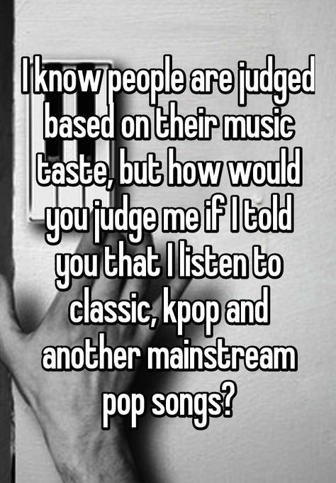 "I know people are judged based on their music taste, but how would you judge me if I told you that I listen to classic, kpop and another mainstream pop songs?" People Who Judge, Dont Judge People, Music Taste, Judge Me, Pop Songs, Why Do People, Told You, Your Music, Other People