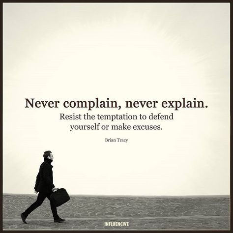 Never complain, never explain. Resist the temptation to defend yourself or make excuses. Pa Victim Quotes, Complaining Quotes, Never Complain Never Explain, Take Accountability, Henry Ford Quotes, Victim Quotes, Quiet People, Three Best Friends, Brian Tracy