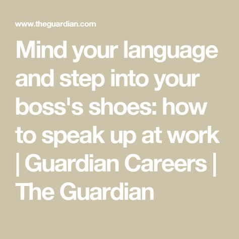 Mind your language and step into your boss's shoes: how to speak up at work | Guardian Careers | The Guardian Mind Your Language, Stand Up For Yourself, Mind You, To Speak, The Guardian, Stand Up, Texts, Interview, Career