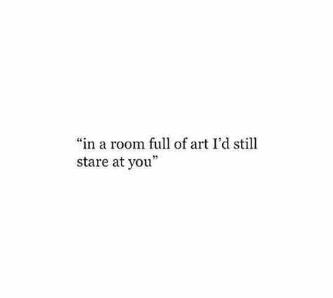 In a room full of art I'd still stare at you In A Room Full Of People Quotes, In The Room Full Of Art Quotes, Staring At You Quotes, I Stare At You Quotes, In A Room Full Of People, Stare Captions For Instagram, You Are So Pretty Quotes, Looking At You Captions, Stop And Stare Captions