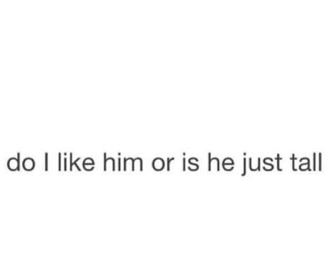 Do I like him or is he just tall? Do I Like Him Quotes, Sweet Guy Quotes, Chatterbox Quotes, Tall Brunette Guys, Tall Men Quotes, Tall Girl Quotes, I Like Him Quotes, Alexis Aesthetic, Emma Martin