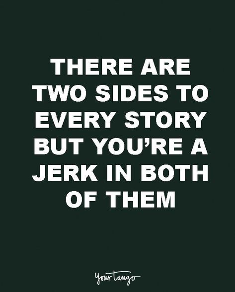 "There are two sides to every story but you’re a jerk in both of them." — Unknown Bitter Quotes, Jerk Quotes, Funny Christmas Eve Quotes, Bitterness Quotes, Af Quotes, Two Sides To Every Story, Revenge Quotes, Funny People Quotes, Life Quotes Love