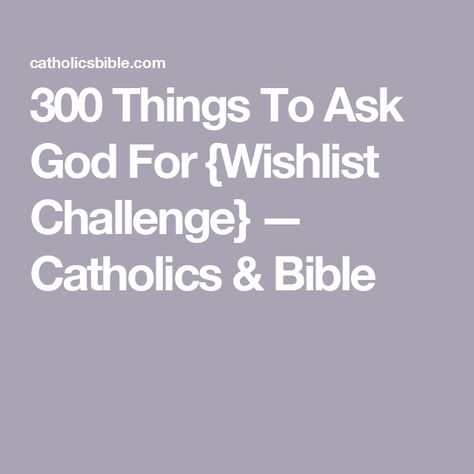 300 Things To Ask God For {Wishlist Challenge} — Catholics & Bible Things To Ask God For, 300 Things I Want From God, 300 Things I Want List From God Steve Harvey, 300 Things To Ask God For, 300 Things I Want List From God, 300 Things I Want List, 300 Things I Want List Steve Harvey, Things To Ask, Habakkuk 2