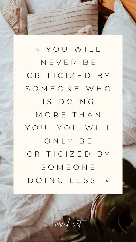 You have to know that you will be criticized only by people who do less than you. Maybe because they are jealous, maybe because they feel less valuable than you and try to get you as their level, it can be for many reason, but know that people at your level will not do such things. Do Less, Jealous Of You, Winter Inspo, How I Feel, Bed Sheets, To Tell, Motivational Quotes, Spirituality, Feelings