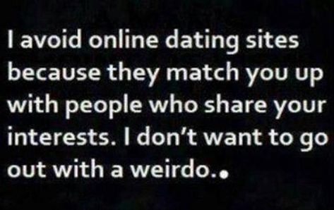 I avoid online dating sites because they match you up with people who share your interests.  I don't want to go out with a weirdo.hahahaha Dating Humor Hilarious, Online Dating Humor, Humor Hilarious, Meant To Be Quotes, Flirting Moves, Dating Again, Dating After Divorce, Funny Dating Quotes, Wolf Pack