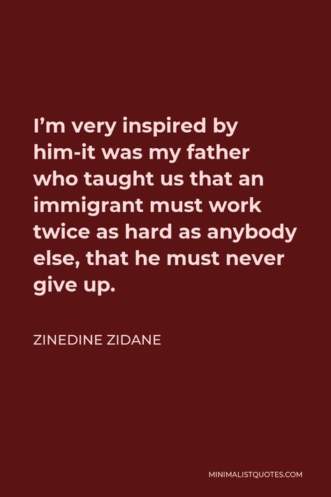 Zinedine Zidane Quote: I'm very inspired by him-it was my father who taught us that an immigrant must work twice as hard as anybody else, that he must never give up. Feelings Games, Saint Teresa, Think Deeply, Zinedine Zidane, Different Feelings, Play Soccer, One Liner, My Father, Giving Up