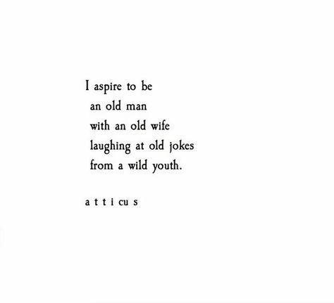 “I aspire to be an old man/with an old wife/laughing at jokes/from a wild youth.” Atticus Quotes About Old Love, The Dark Between Stars, Love Her Wild, Wife Memes, Atticus Poetry, Small Minds Discuss People, Emo Quotes, Laughing Jokes, Wife Humor