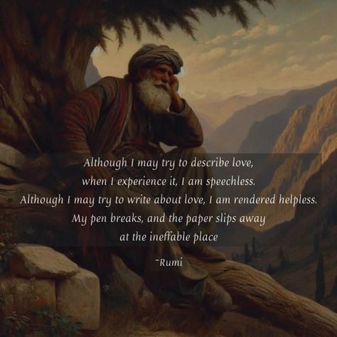 Although I may try to describe love, when I experience it, I am speechless. Although I may try to write about love, I am rendered helpless. My pen breaks, and the paper slips away at the ineffable place ~Rumi 🤍 #rumi #rumiquotes #beautiful #trending #love #quotes #explorepage #post #explore #fyp Describe Love, Let Yourself Be Silently Drawn Rumi, The Essential Rumi, Rumi I Choose To Love You In Silence, When You Do Things From Your Soul Rumi, The Desire To Know Your Own Soul Rumi, Rumi Love Quotes, Rumi Love, Rumi Quotes