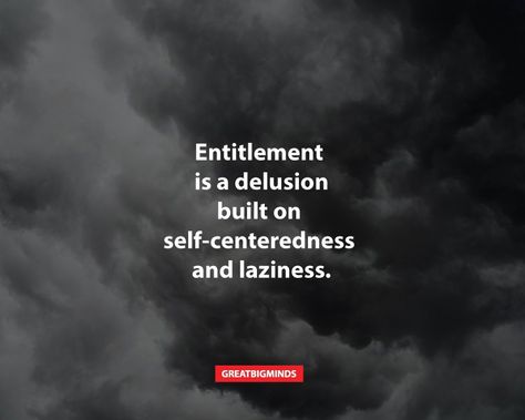 Stop Being Entitled Quotes, Entitled Women Quotes, Family Greed Quotes, You Are Not Entitled Quotes, People Who Are Full Of Themselves Quotes, Quotes About Entitled People Sense Of Entitlement, Self Entitlement Quotes, Lazy Entitled People Quotes, Entitled People Quotes Funny