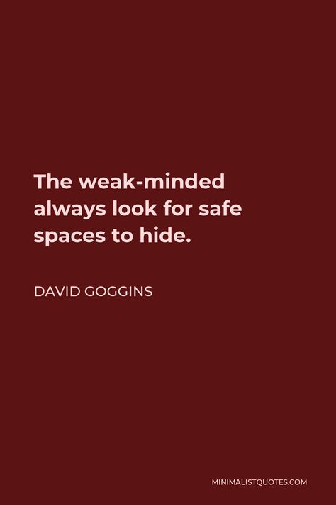 David Goggins Quote: The weak-minded always look for safe spaces to hide. Weak Minded Quotes, David Goggins Motivational Quotes, David Higgins Quotes, David Goggins Quotes Wallpaper, Weak Minded People, David Goggins Motivation, David Goggins Quotes, Dope Words, Weakness Quotes