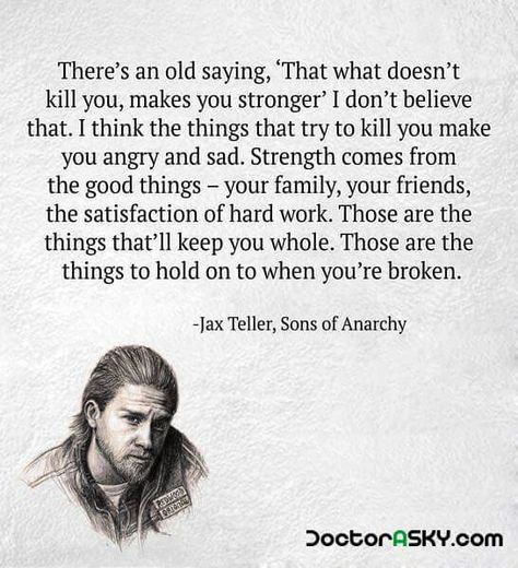 Jax Teller from Sons of Anarchy "What doesn't kill you makes you stronger..." Quote Jax Teller Quotes, Sons Of Anarchy Quotes, Jax Sons Of Anarchy, Anarchy Quotes, I Dont Believe You, Jax Teller, Sons Of Anarchy, Old Quotes, Strong Quotes