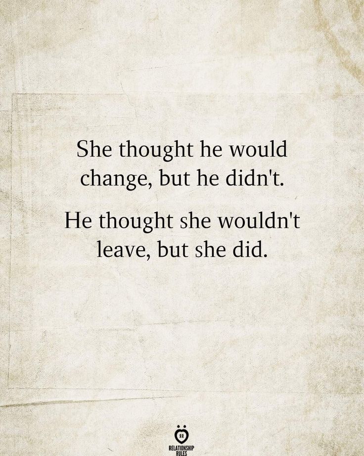 the quote she thought he would change, but he didn't he thought she wouldn't leave, but she did