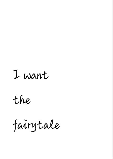 the words i want the fairytale are written in black ink on a white background