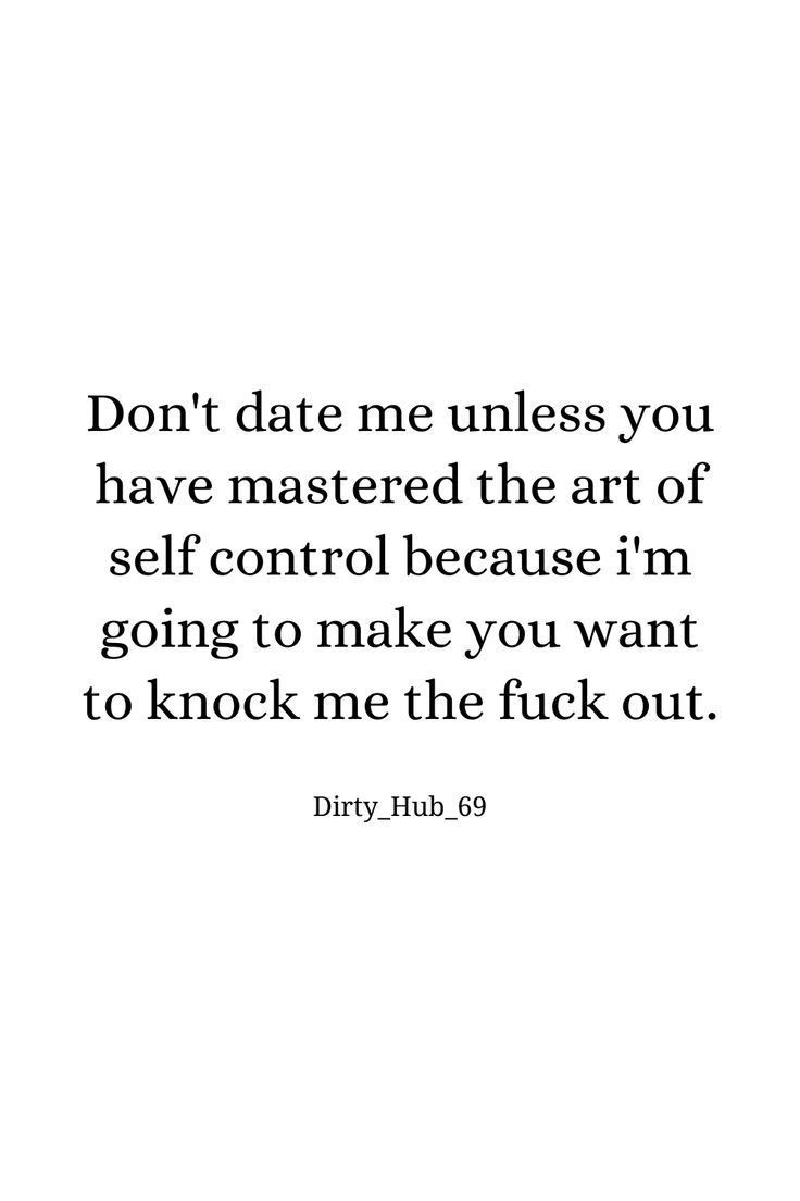 a quote that reads, don't date me unless you have mastered the art of self control because i'm going to make you want to knock me the flick out