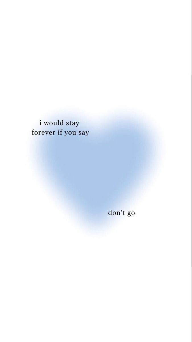 a blue heart with the words i would stay forever if you say don't go