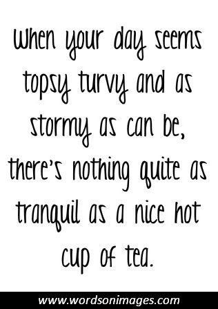 a quote that says when your day seems topsy turvy and as stormy as can be, there's nothing quite as tranquil as a nice not cup of tea