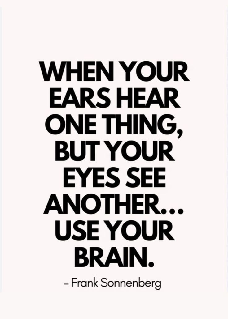 a quote that says when your ears hear one thing, but your eyes see another use your brain