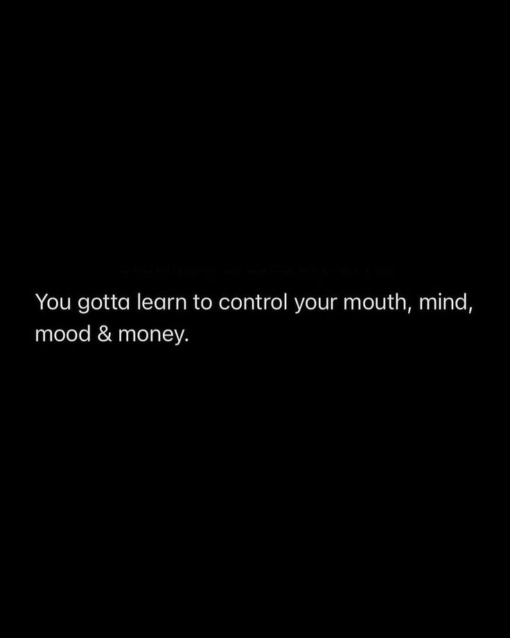 a black background with the words you got to learn to control your mouth, mind, mood & money