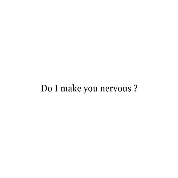 the words do i make you nervous? written in black on a white background