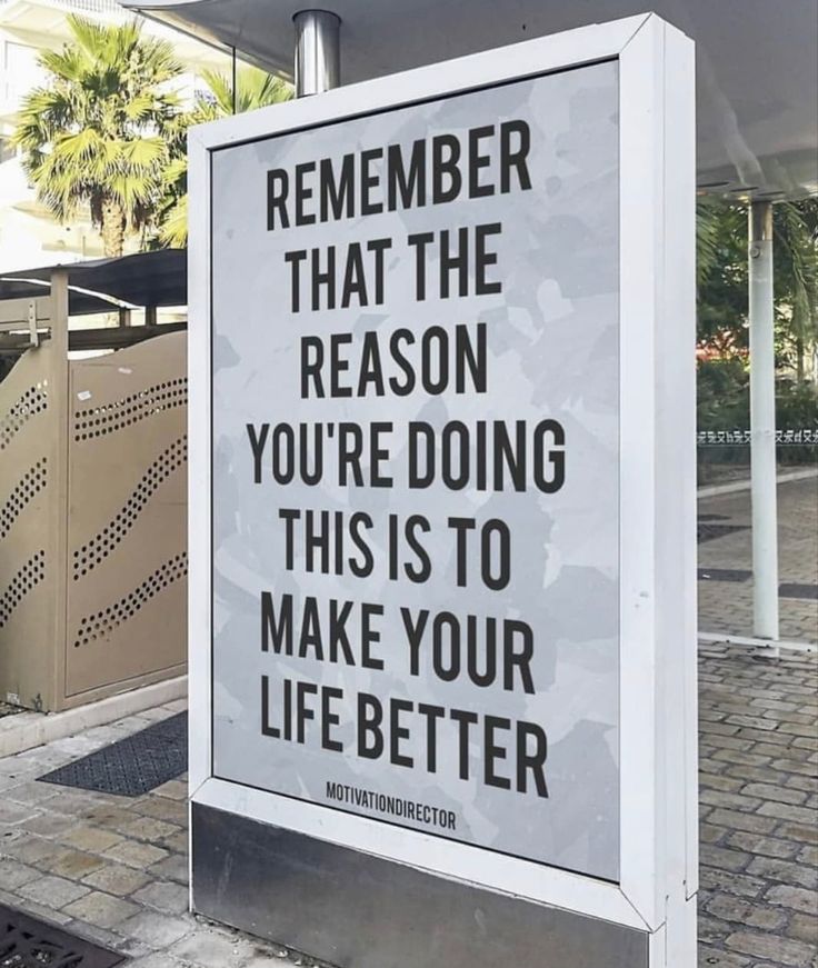 a sign that says, remember that the reason you're doing this is to make your life better