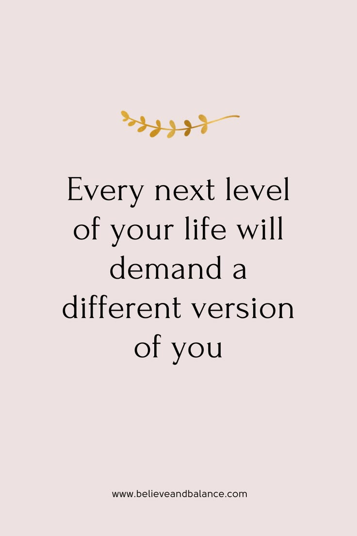 a quote that says, every next level of your life will demand a different version of you