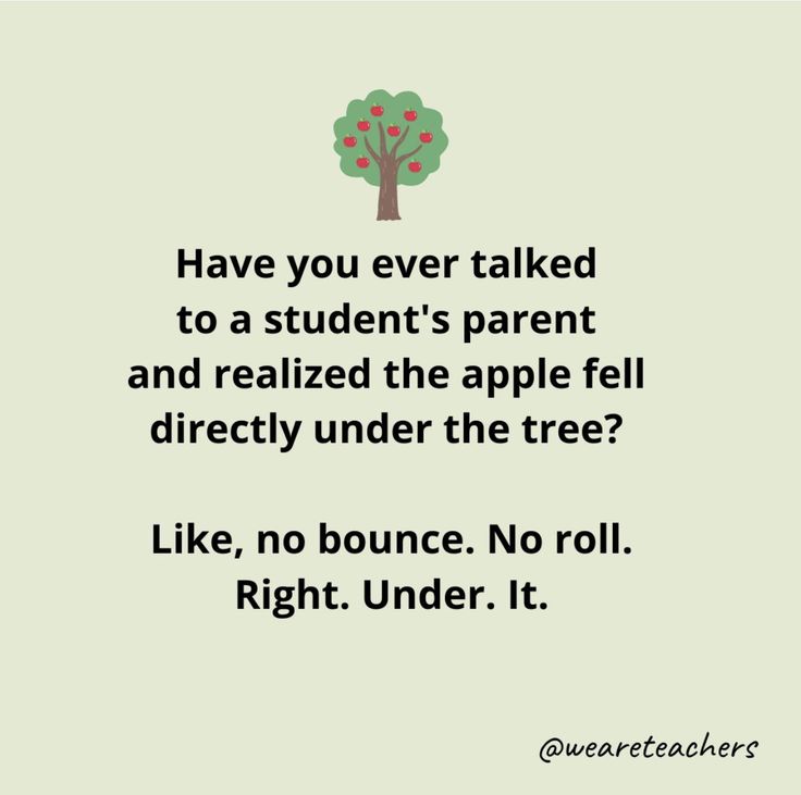 a quote with the words have you ever talked to a student's parent and related the apple fell directly under the tree? like, no bounce