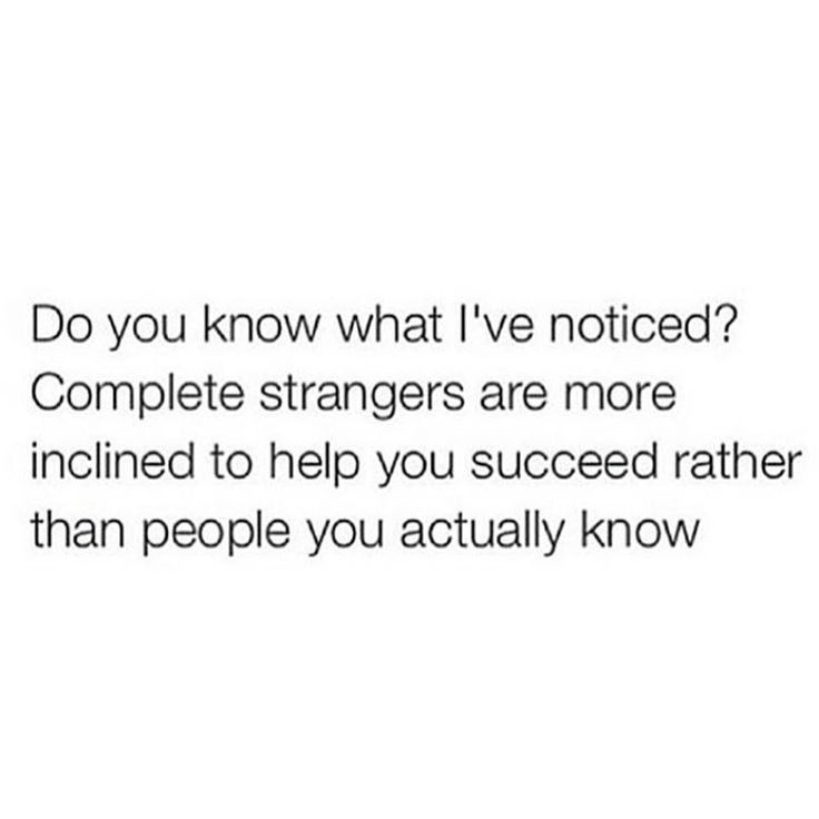 the text reads do you know what i've noticed? complete strangers are more inclined to help you succeed rather than people you actually know