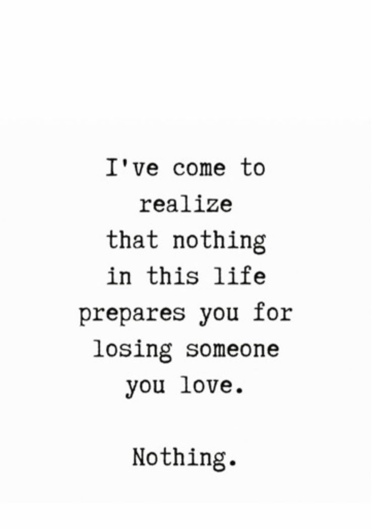 a quote that says i've come to realize that nothing in this life prepares you for losing someone you love