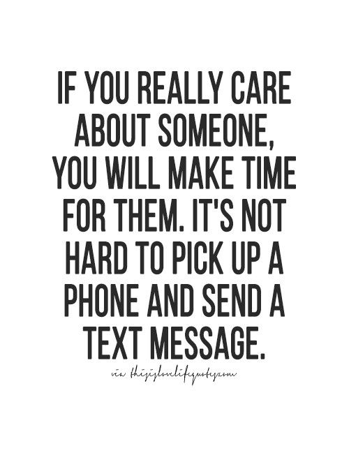 the quote if you really care about someone, you will make time for them it's not hard to pick up a phone and send a text message