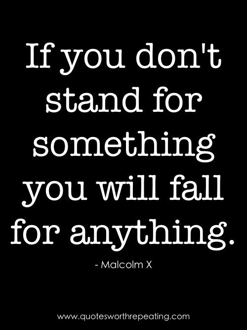 the quote if you don't stand for something, you will fall for anything