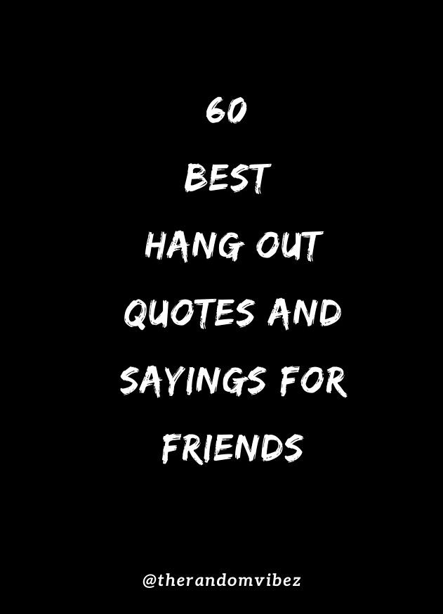 the words go best hang out quotes and sayings for friends on a black background