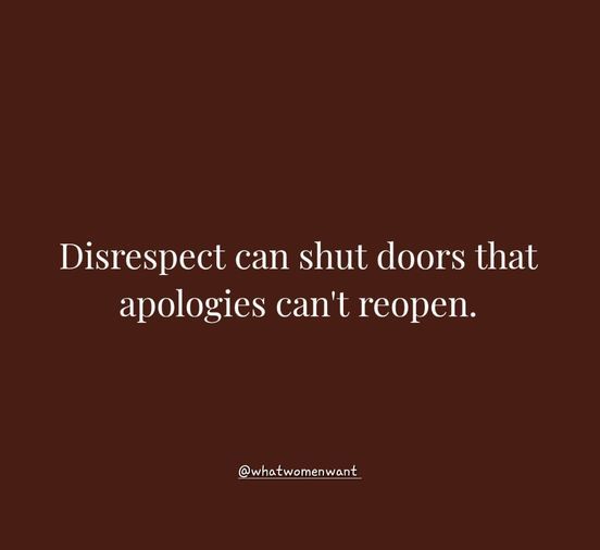 a quote that says, disrespect can shut doors that appologies can't reppen