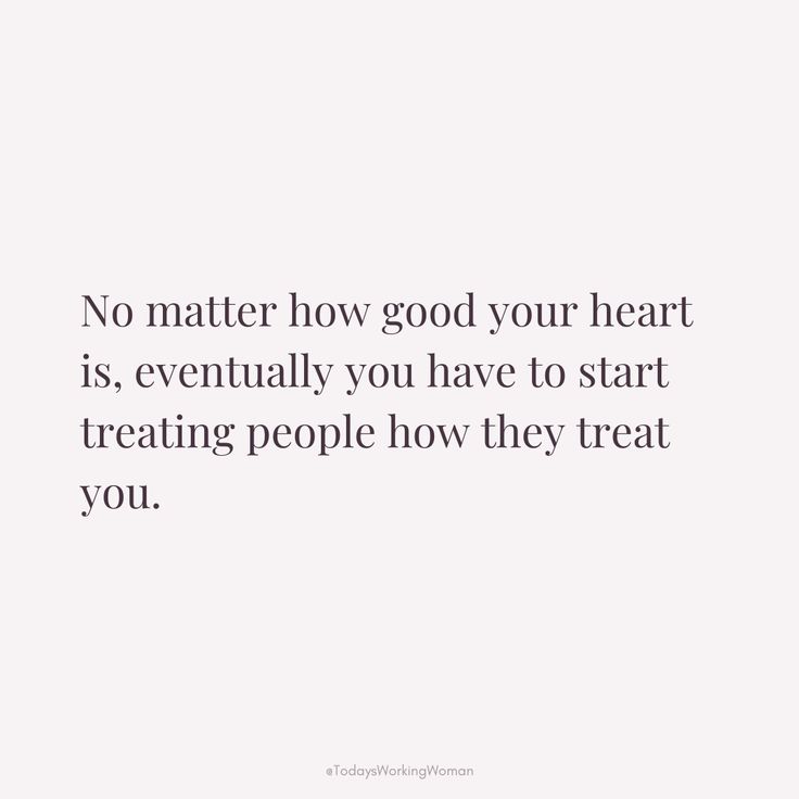 a quote that says no matter how good your heart is, eventually you have to start treating people how they treat you