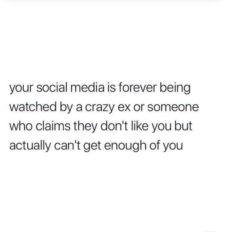 a quote about social media is forever being watched by a crazy ex or someone who claims they don't like you but actually can't get enough of you